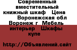 Современный вместительный книжный шкаф › Цена ­ 9 000 - Воронежская обл., Воронеж г. Мебель, интерьер » Шкафы, купе   